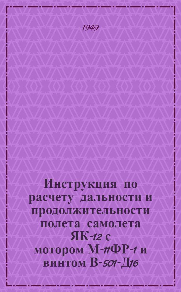 Инструкция по расчету дальности и продолжительности полета самолета ЯК-12 с мотором М-11ФР-1 и винтом В-501-Д16