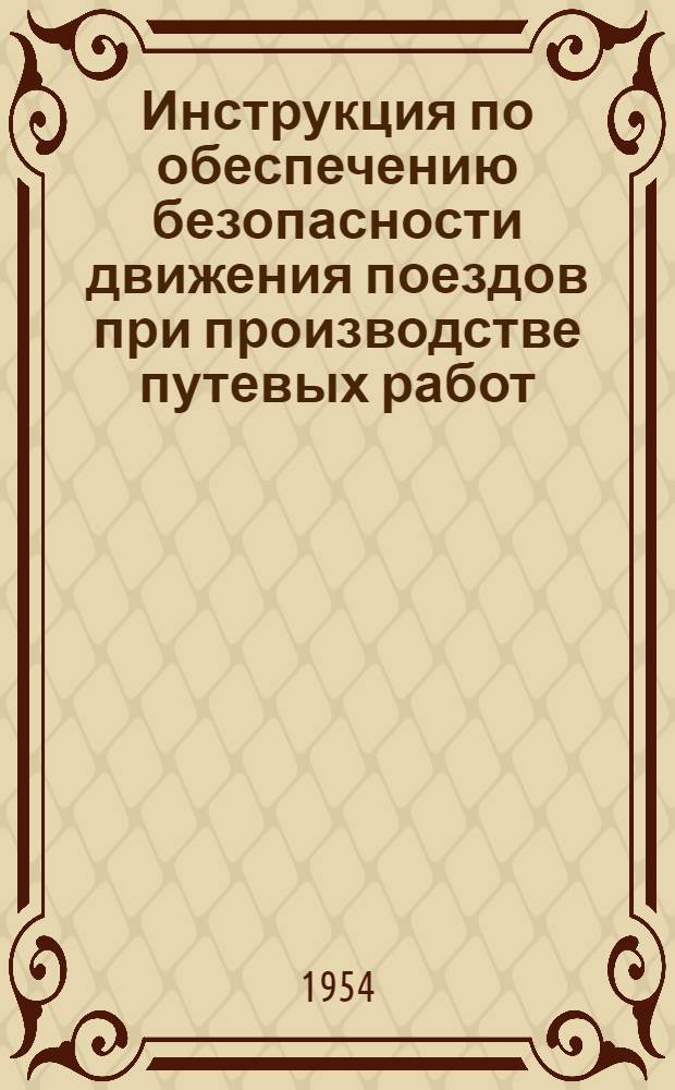 Инструкция по обеспечению безопасности движения поездов при производстве путевых работ: ЦП 1628: Утв. 12/VII 1952 г.: Изменения и дополнения ...: Введены в действие 5 янв. 1954 г.; Инструкция о порядке движения мотодрезин съемного типа и транспортных мотодрезин типа ТД-5: Утв. 10/XII 1953 г. / М-во путей сообщения СССР. Гл. упр. пути и сооружений