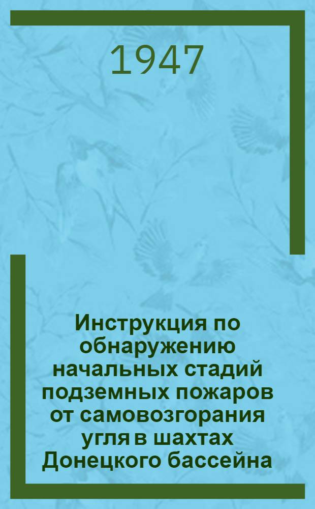 Инструкция по обнаружению начальных стадий подземных пожаров от самовозгорания угля в шахтах Донецкого бассейна : Утв. 24/II-1947 г.