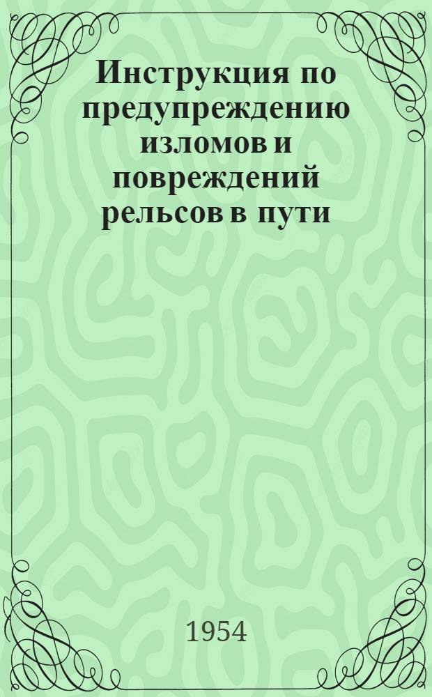 Инструкция по предупреждению изломов и повреждений рельсов в пути : ЦП 1734 : Утв. 31/VIII 1953 г
