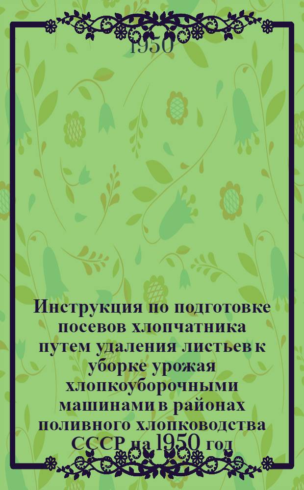 Инструкция по подготовке посевов хлопчатника путем удаления листьев к уборке урожая хлопкоуборочными машинами в районах поливного хлопководства СССР на 1950 год