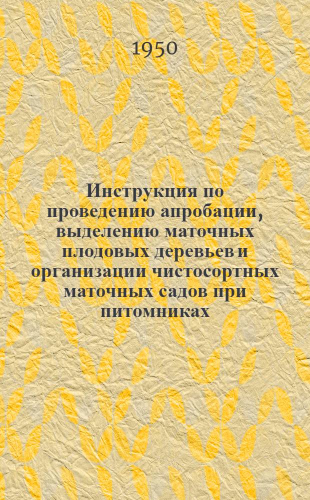 Инструкция по проведению апробации, выделению маточных плодовых деревьев и организации чистосортных маточных садов при питомниках