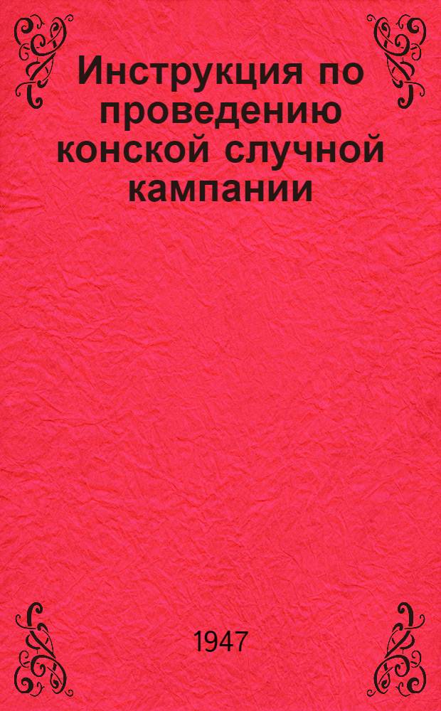 Инструкция по проведению конской случной кампании : Утв. 25/III-1947 г.