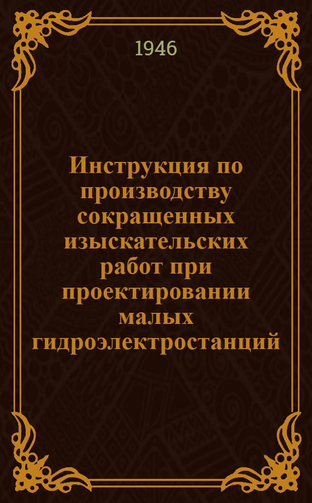 Инструкция по производству сокращенных изыскательских работ [при проектировании малых гидроэлектростанций]