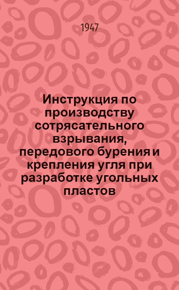 Инструкция по производству сотрясательного взрывания, передового бурения и крепления угля при разработке угольных пластов, склонных к выбросам газа и угля : Утв. 11/XII-1947 г.