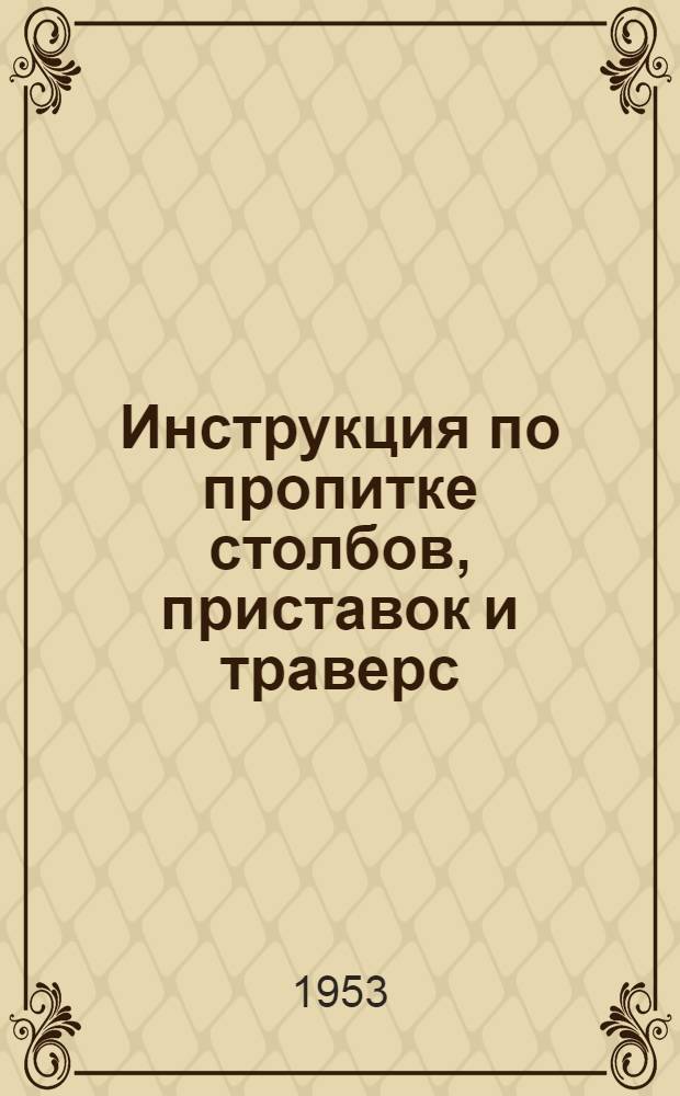 Инструкция по пропитке столбов, приставок и траверс : Утв. 11/VIII 1952 г