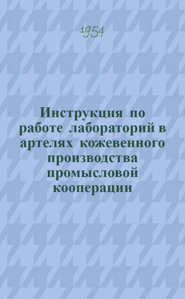 Инструкция по работе лабораторий в артелях кожевенного производства промысловой кооперации : Утв. 30/IX 1953 г