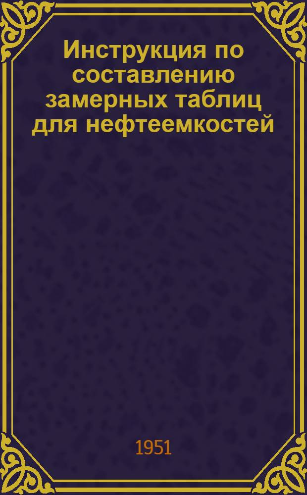 Инструкция по составлению замерных таблиц для нефтеемкостей : Утв. М-вом пищевой пром-сти СССР