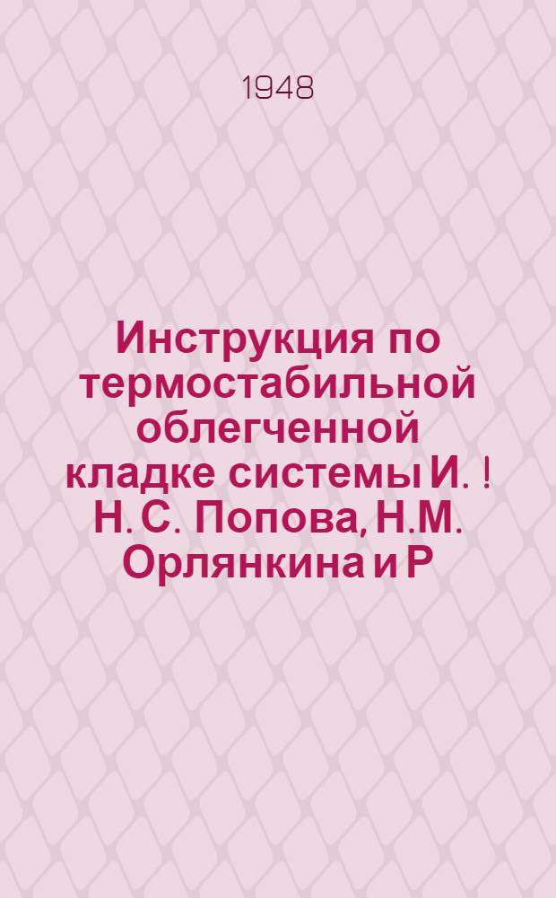 Инструкция по термостабильной облегченной кладке системы И. [!Н.] С. Попова, Н.М. Орлянкина и Р.Н. Поповой