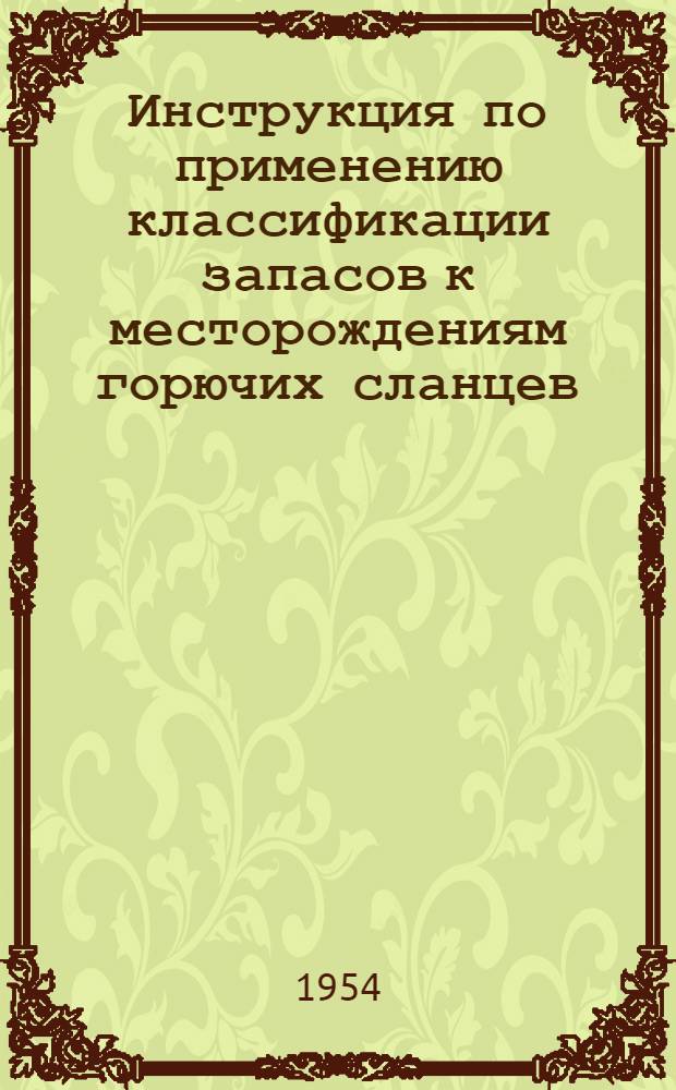 Инструкция по применению классификации запасов к месторождениям горючих сланцев : Утв. 21/IV 1954 г.