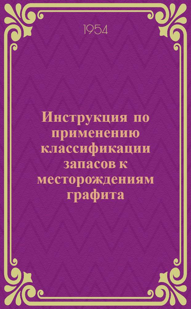 Инструкция по применению классификации запасов к месторождениям графита : Утв. 24/X 1953 г.