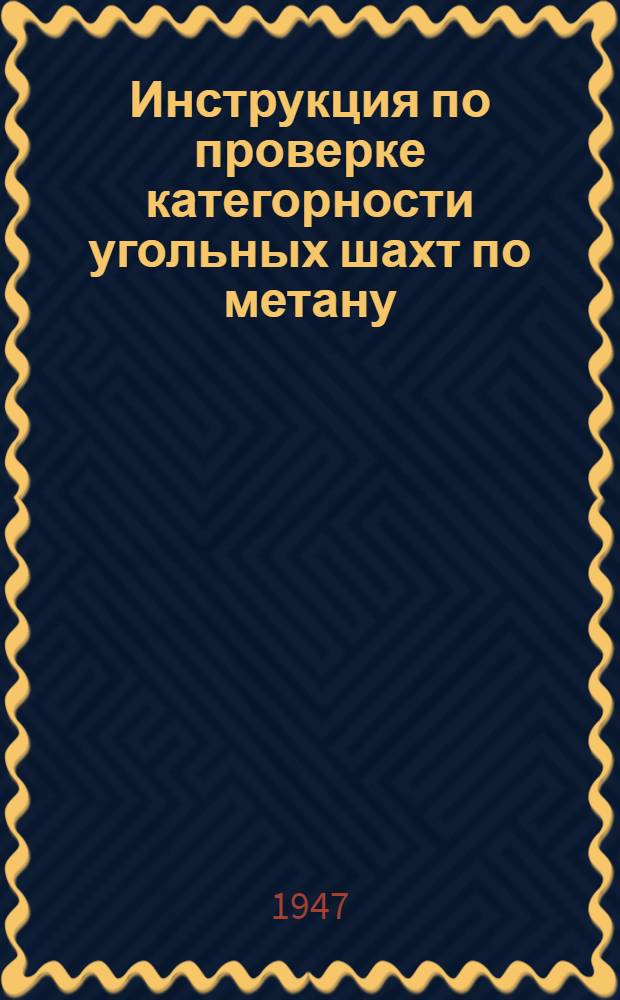Инструкция по проверке категорности угольных шахт по метану : Утв. 12/XII-1946 г.