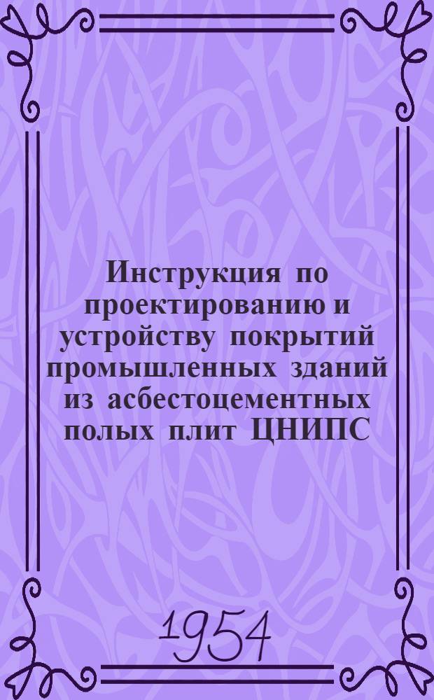 Инструкция по проектированию и устройству покрытий промышленных зданий из асбестоцементных полых плит ЦНИПС. (И-143-53/Минстрой) : Утв. 18/XI 1953 г