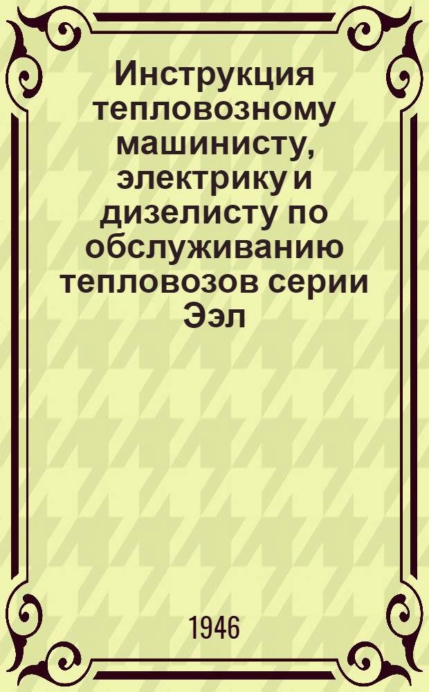 Инструкция тепловозному машинисту, электрику и дизелисту по обслуживанию тепловозов серии Ээл