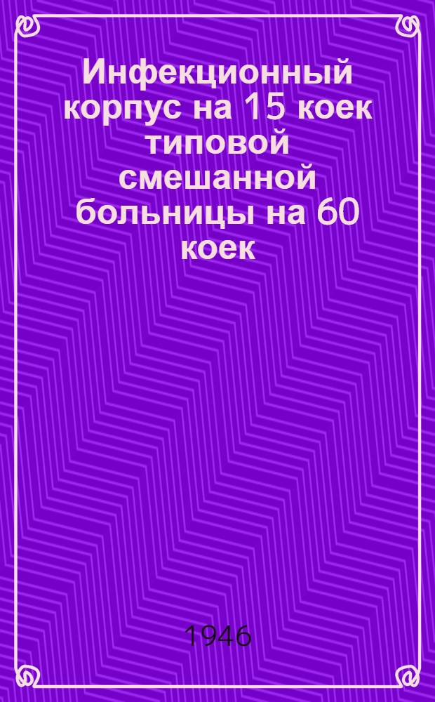 Инфекционный корпус на 15 коек типовой смешанной больницы на 60 коек : Одноэтажное здание : Типовой проект (общесоюзный). № 1113