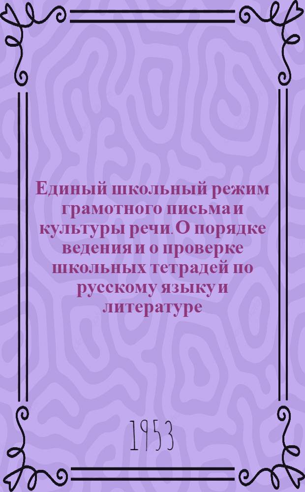Единый школьный режим грамотного письма и культуры речи. О порядке ведения и о проверке школьных тетрадей по русскому языку и литературе : Метод. письмо