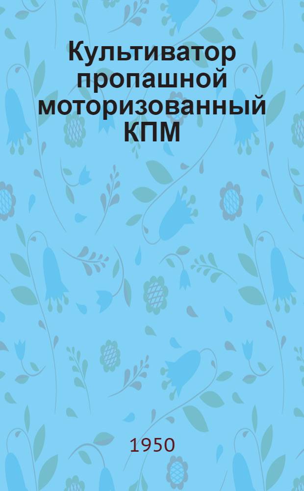 Культиватор пропашной моторизованный КПМ : Устройство. Сборка. Уход