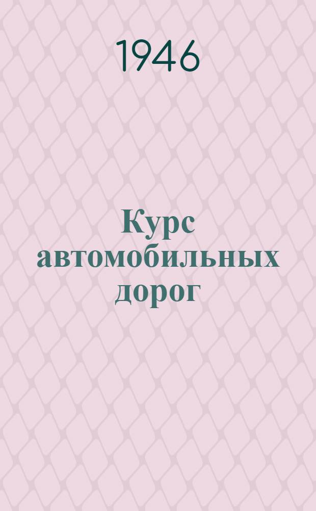 Курс автомобильных дорог : Допущ. Министерством высш. образования СССР в качестве учеб. пособия для автодор. ин-тов