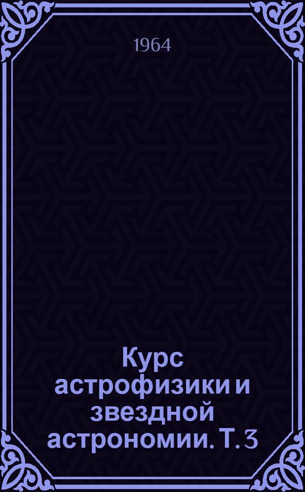 Курс астрофизики и звездной астрономии. Т. 3