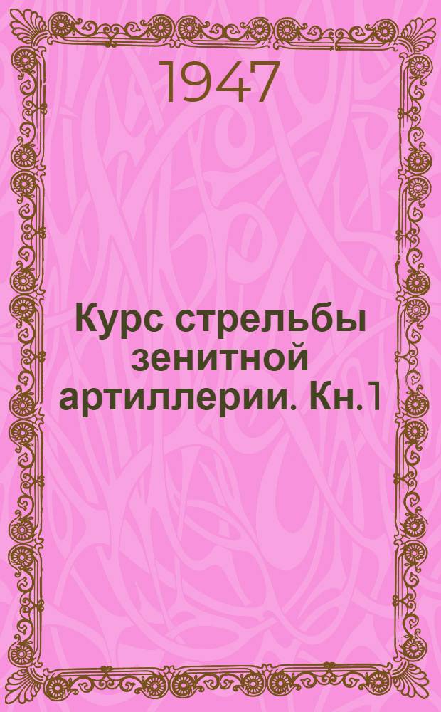 Курс стрельбы зенитной артиллерии. Кн. 1 : Основные положения стрельбы и внешней баллистики