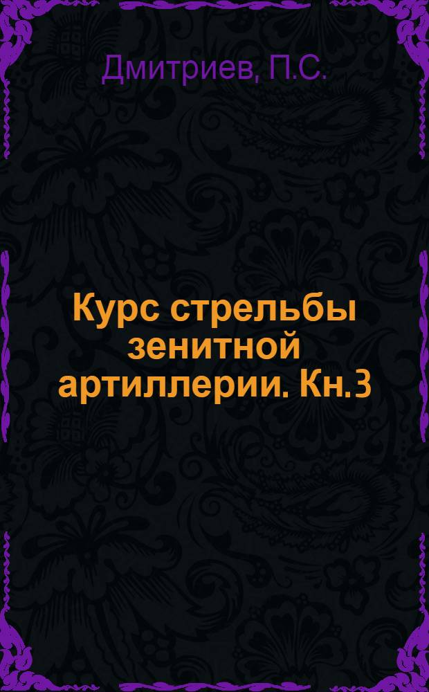 Курс стрельбы зенитной артиллерии. Кн. 3 : Стрельба зенитной артиллерии среднего калибра по воздушным и наземным целям