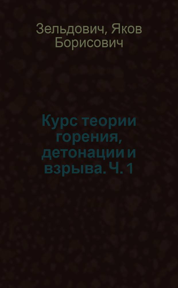 Курс теории горения, детонации и взрыва. [Ч. 1] : Тепловой взрыв и распространение пламени в газах