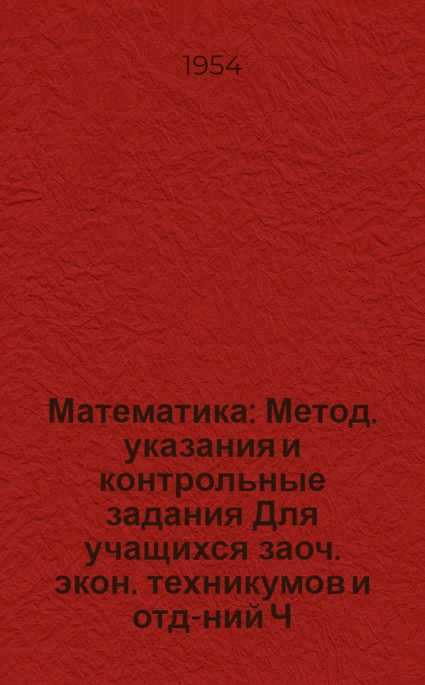 Математика : Метод. указания и контрольные задания Для учащихся заоч. экон. техникумов и отд-ний Ч. 1-. Ч. 2