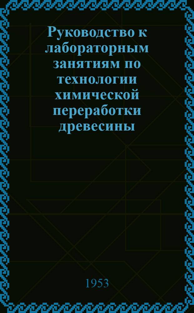 Руководство к лабораторным занятиям по [технологии] химической переработки древесины : Ч. 1-. Ч. 1 : Пиролиз древесины