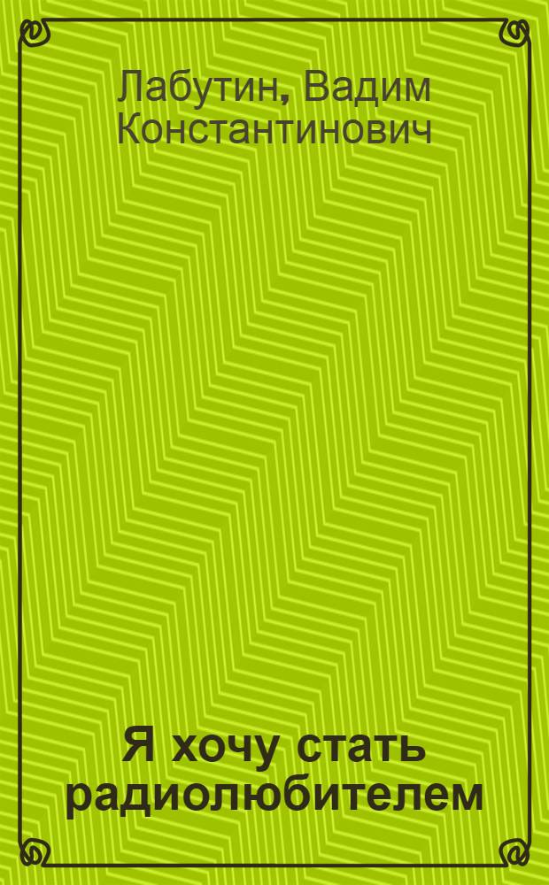 Я хочу стать радиолюбителем : Ч. 1-