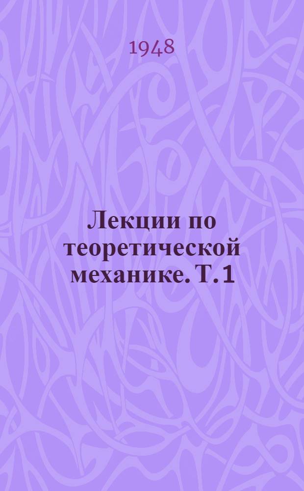 Лекции по теоретической механике. [Т.] 1 : Векторы ; Кинематика ; Динамика точки ; Статика