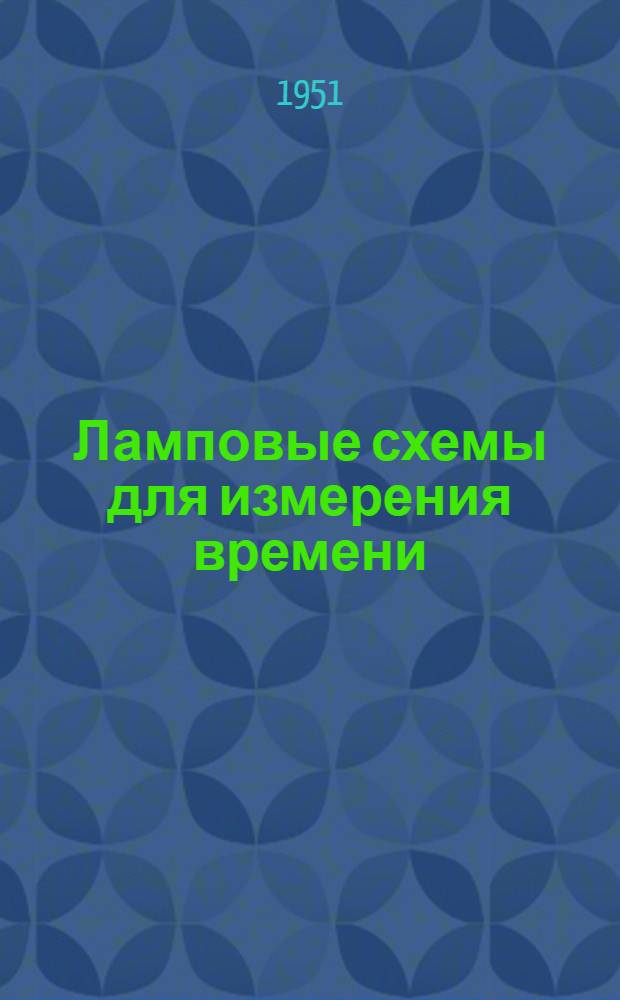 Ламповые схемы для измерения времени : Пер. с англ. [Т.] 1