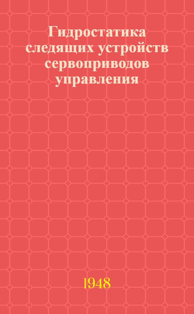 Гидростатика следящих устройств сервоприводов управления : Ч. 1-. Ч. 2 : Влияние конструктивных факторов на вид гидростатической характеристики следящего элемента и на величину его оценочных параметров
