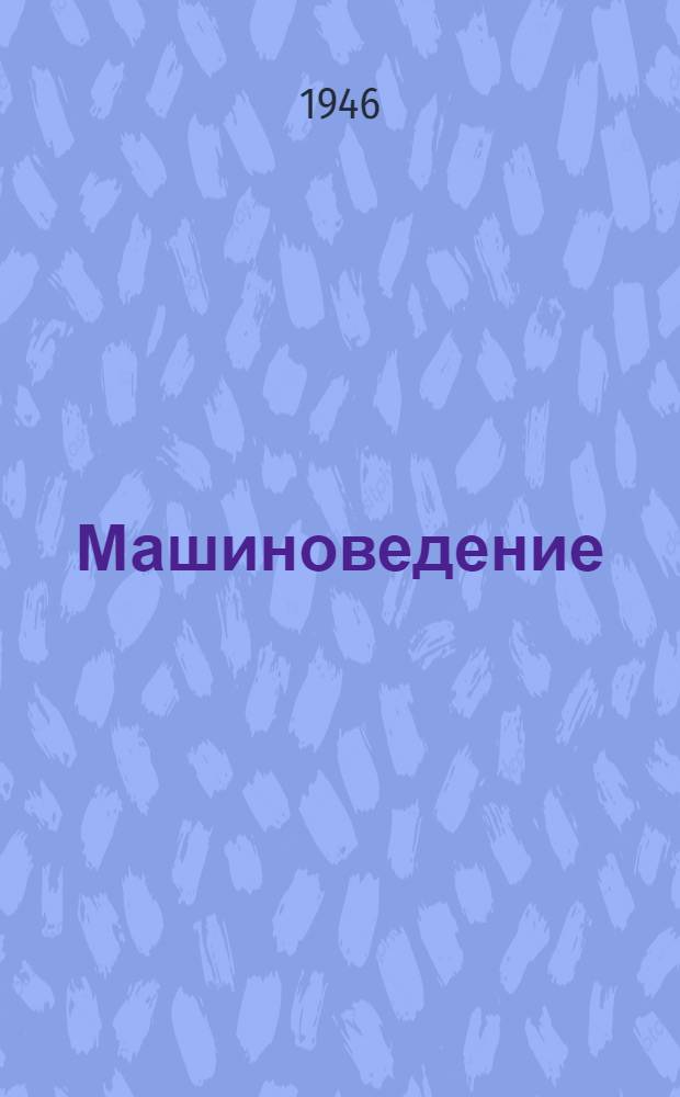 Машиноведение : Утв. ГУУЗ НКЦМ СССР в качестве учеб. пособия для втузов Ч. 1-. Ч. 1
