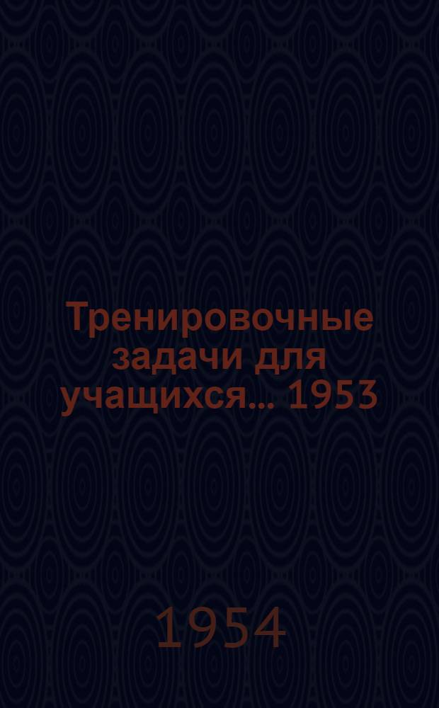 Тренировочные задачи для учащихся... 1953/54 учебный год. Для X классов