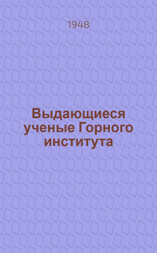 Выдающиеся ученые Горного института : Сборник статей, посвящ. 175-летию Горного института. 1773-1948 Вып. 1-. Вып. 1