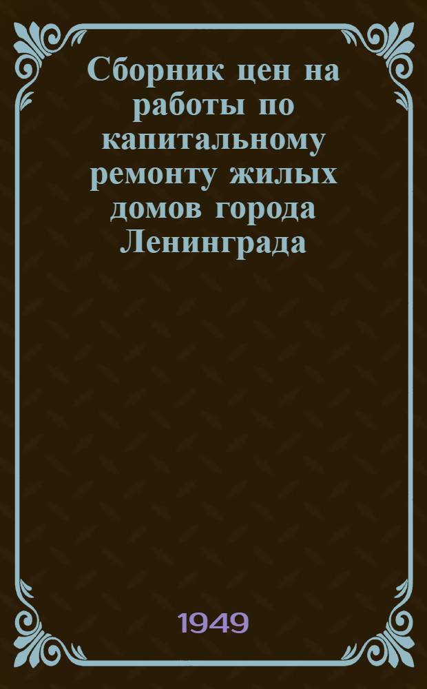 Сборник цен на работы по капитальному ремонту жилых домов города Ленинграда : Утв. 13/XII 1948 г