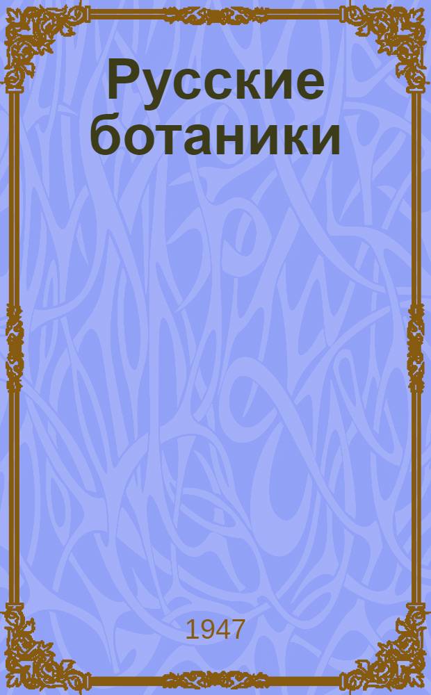 Русские ботаники : Биогр.-библиогр. словарь. [Т.] 3 : Горницкий - Ищереков