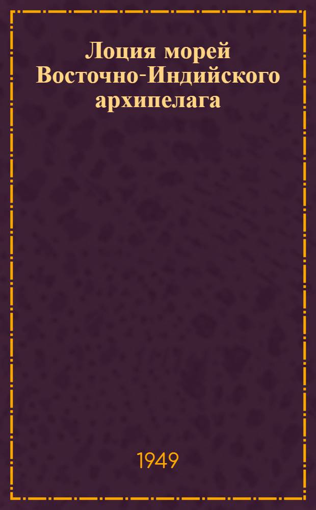 Лоция морей Восточно-Индийского архипелага : Ч. 1-. Ч. 1 : Филиппинские острова (за исключением западных берегов островов Лусон и Палаван), море и архипелаг Сулу, северная часть моря Целебес и северо-восточный берег острова Борнео