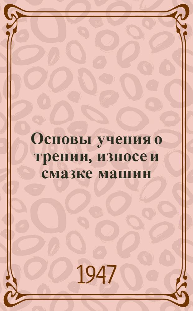 Основы учения о трении, износе и смазке машин : Ч. 1-. Ч. 1 : Трение в машинах