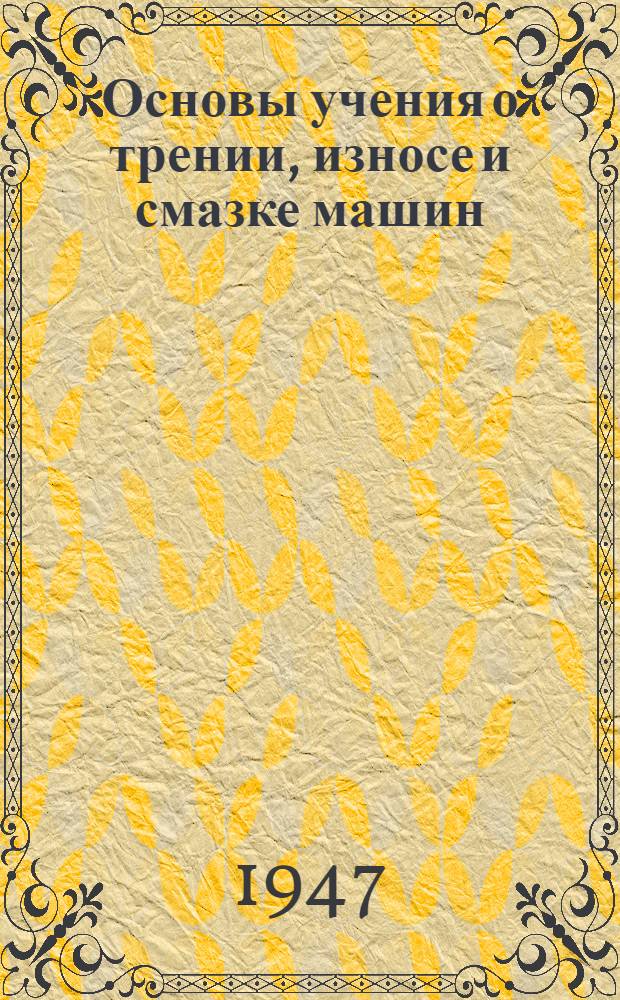 Основы учения о трении, износе и смазке машин : Ч. 1-. Ч. 2 : Износ материалов