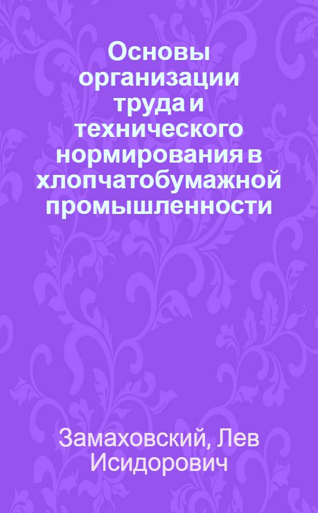 Основы организации труда и технического нормирования в хлопчатобумажной промышленности : Продолж.