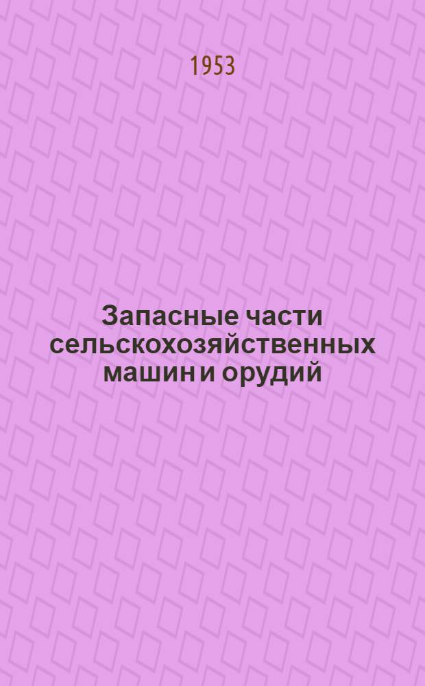 Запасные части сельскохозяйственных машин и орудий : Альбом чертежей Ч. 1-. Ч. 1 : Почвообрабатывающие и посевные машины, опрыскиватели, опыливатели и стационарные двигатели