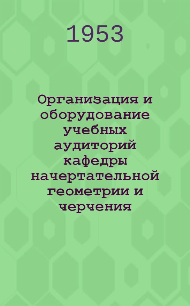Организация и оборудование учебных аудиторий кафедры начертательной геометрии и черчения : Ч. 1-. Ч. 1