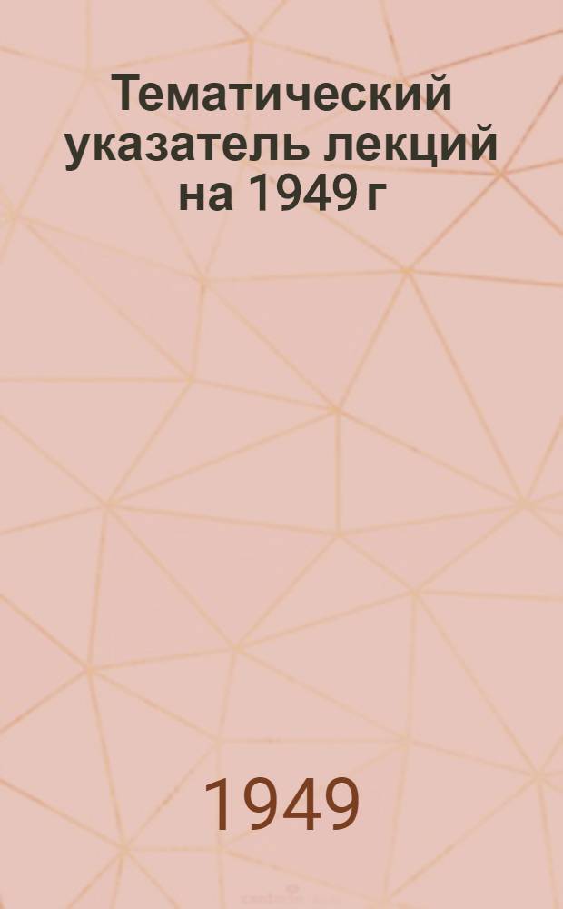 Тематический указатель лекций на 1949 г : Вып. 1-. Вып. 1