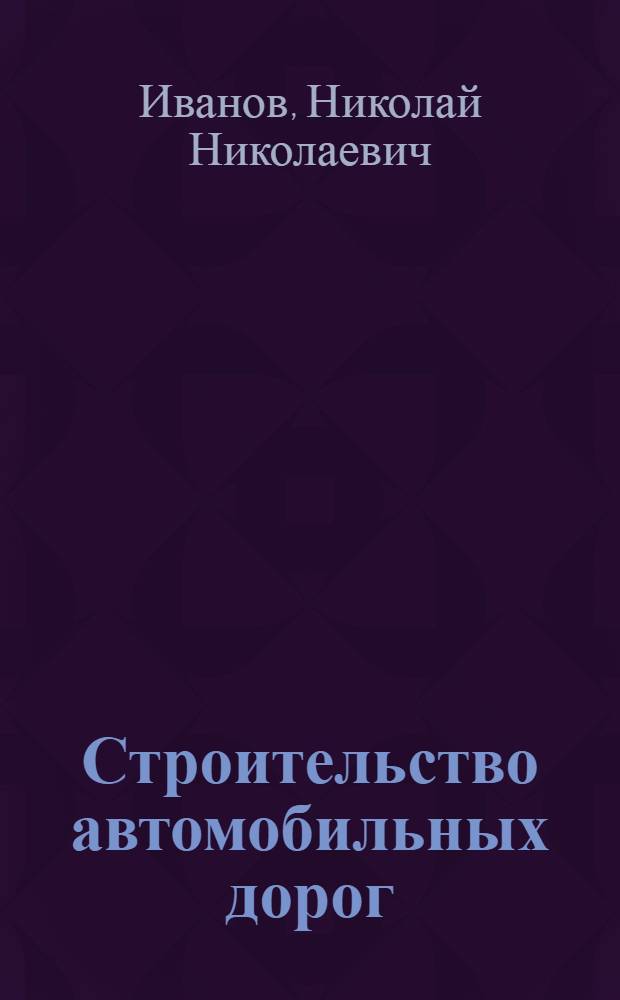 Строительство автомобильных дорог : Допущ. М-вом высш. образования СССР в качестве учебника для автодор. вузов : Ч. 1-