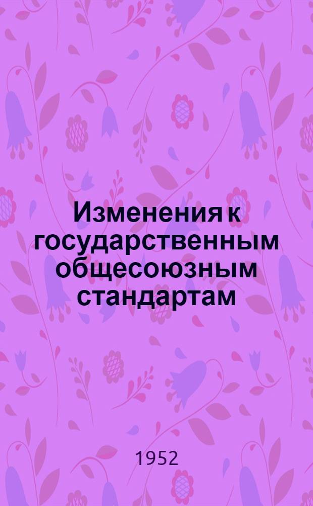Изменения к государственным общесоюзным стандартам (ГОСТам и ОСТам) на 1/I 1951 г. Дополнение