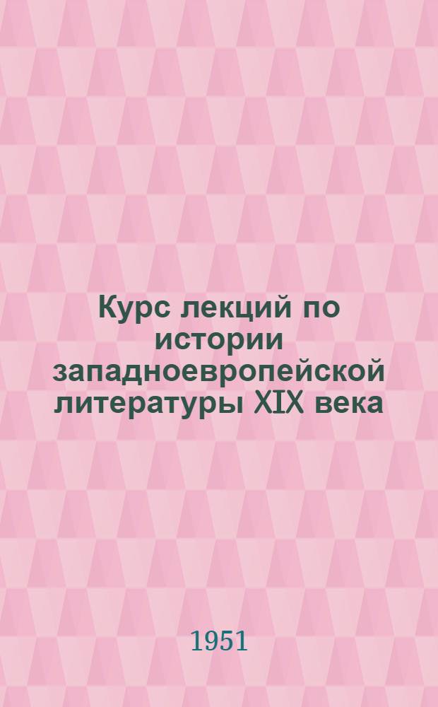 Курс лекций по истории западноевропейской литературы XIX века : Кн. 1-. Кн. 1 : Проблема критического реализма во французской и английской литературе XIX века