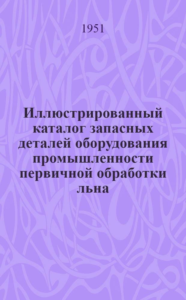 Иллюстрированный каталог запасных деталей оборудования промышленности первичной обработки льна. Вып. 1 : Машина КП-885-Л