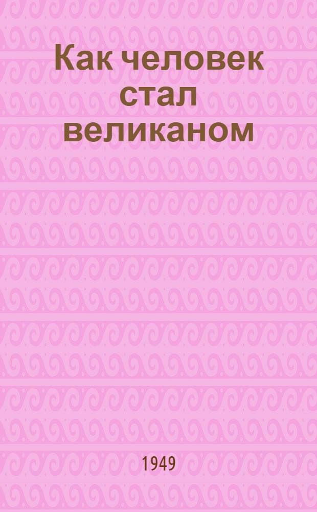 Как человек стал великаном : [Для сред. возраста. Кн. 1