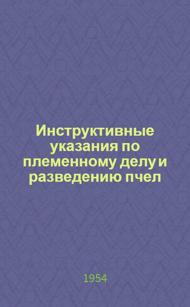 Инструктивные указания по племенному делу и разведению пчел : Подгот. Науч.-исслед. ин-том пчеловодства и утв. Упр. пчеловодства М-ва сельского хозяйства РСФСР